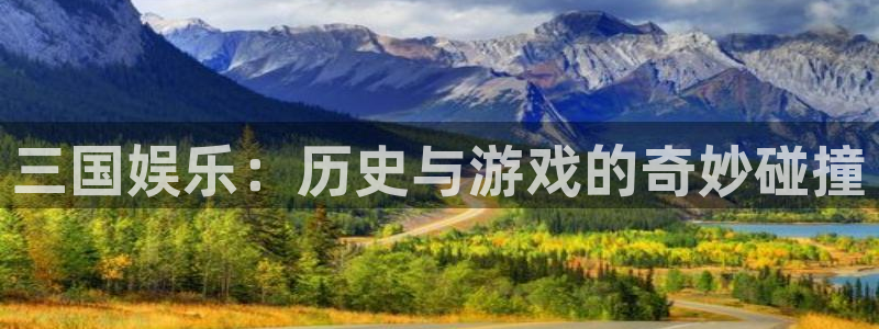 天富平台可靠吗：三国娱乐：历史与游戏的奇妙碰撞