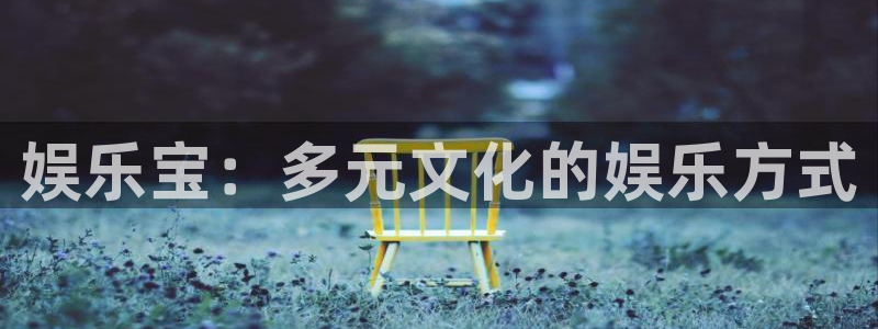 天富平台游戏官网入口：娱乐宝：多元文化的娱乐方式