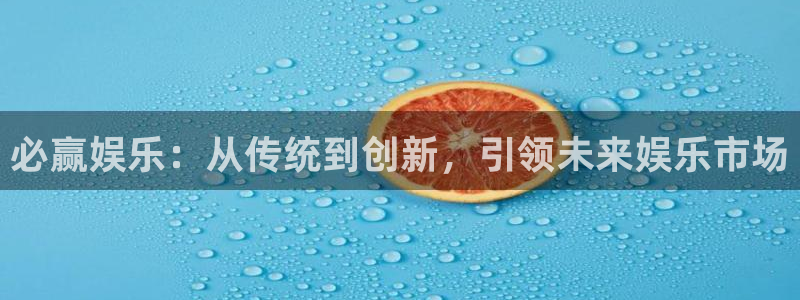 下载天富平台app：必赢娱乐：从传统到创新，引领未来娱乐市场