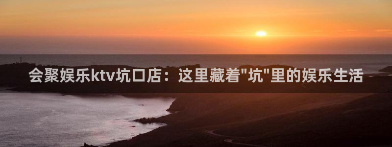 天富平台app：会聚娱乐ktv坑口店：这里藏着\