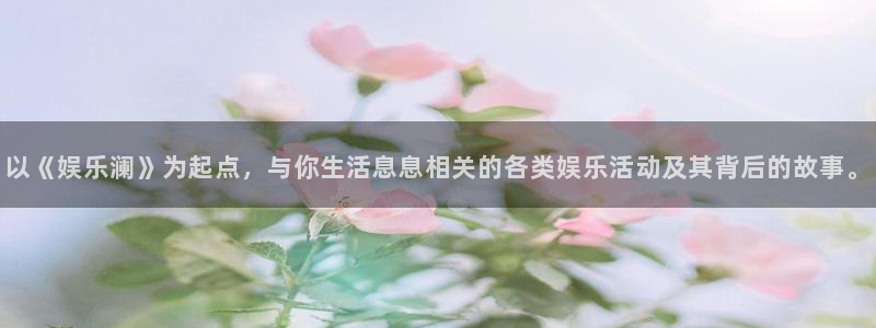 天富平台网站：以《娱乐澜》为起点，与你生活息息相关的各类娱乐活动及其背后的故事。