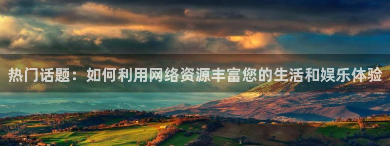 壹号大舞台娱乐app下载安装：热门话题：如何利用网络资源丰富您的生活和娱乐体验
