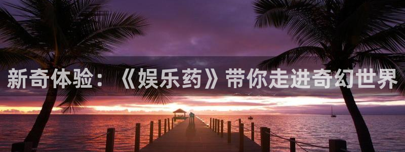 pg天富平台平台下载入口：新奇体验：《娱乐药》带你走进奇幻世界