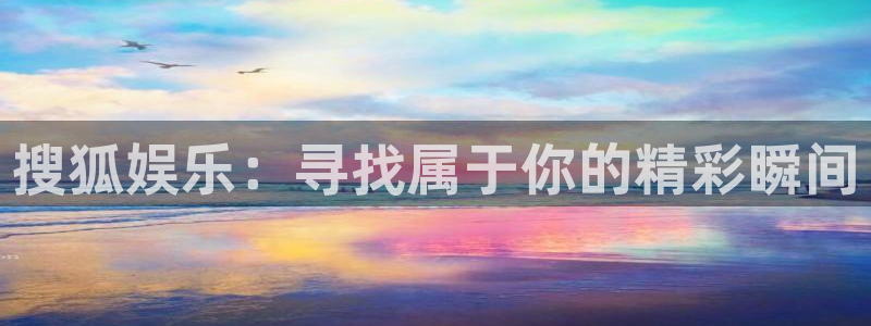 天富平台ccm麻将胡了：搜狐娱乐：寻找属于你的精彩瞬间