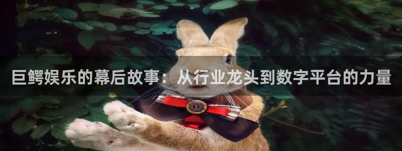 壹号官方app下载安装：巨鳄娱乐的幕后故事：从行业龙头到数字平台的力量