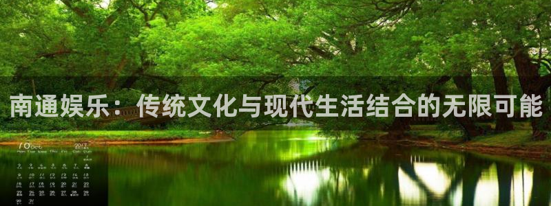 天富平台下载链接：南通娱乐：传统文化与现代生活结合的无限可能