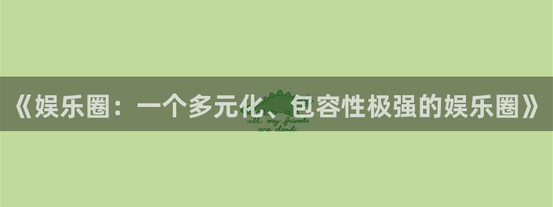 壹号平台注册链接官网下载：《娱乐圈：一个多元化、包容性极强的娱乐圈》
