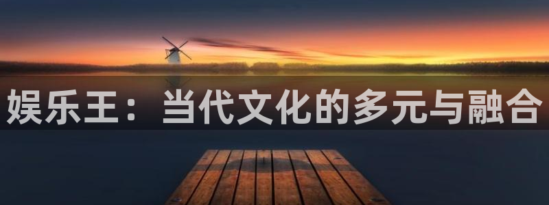 天富平台赏金女王：娱乐王：当代文化的多元与融合