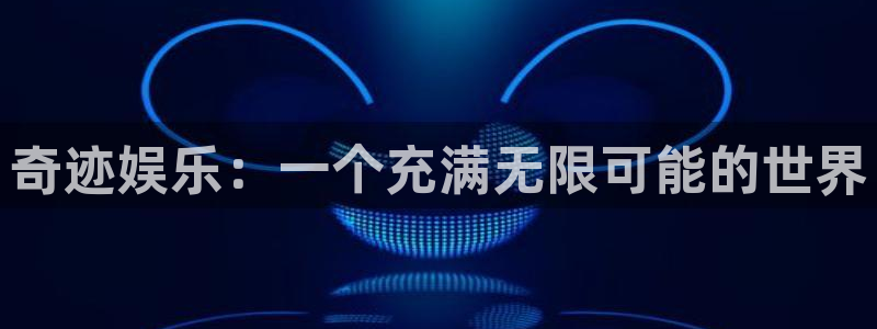 天富平台可靠吗：奇迹娱乐：一个充满无限可能的世界
