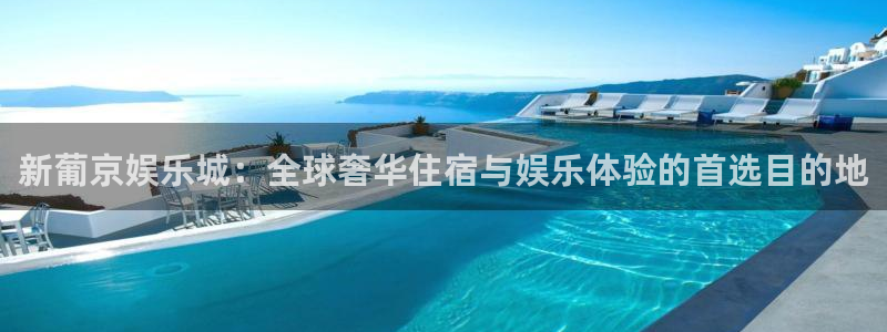 天富平台平台登录入口：新葡京娱乐城：全球奢华住宿与娱乐体验的首选目的地