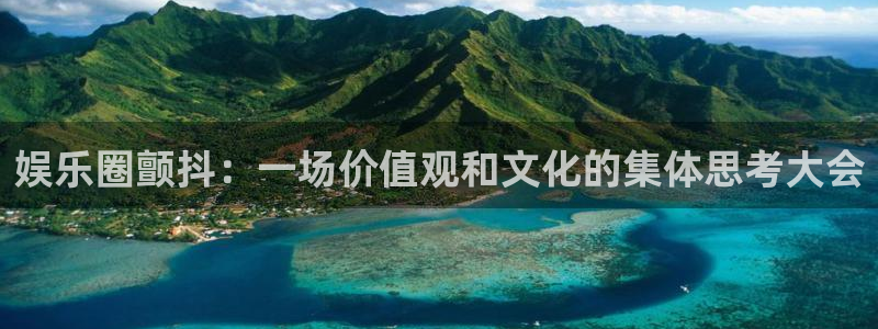 天富平台app：娱乐圈颤抖：一场价值观和文化的集体思考大会