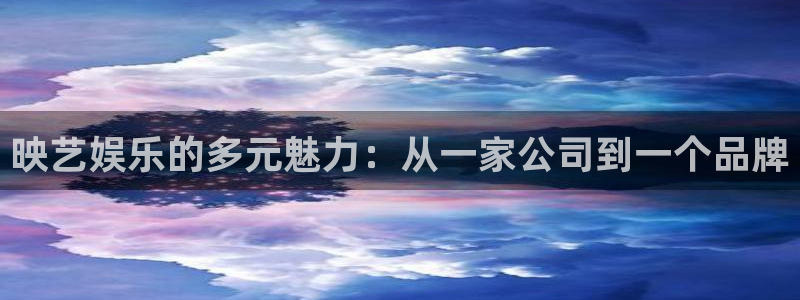 壹号app下载：映艺娱乐的多元魅力：从一家公司到一个品牌