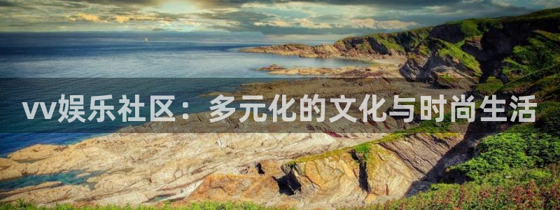 天富平台下载二维码：vv娱乐社区：多元化的文化与时尚生活