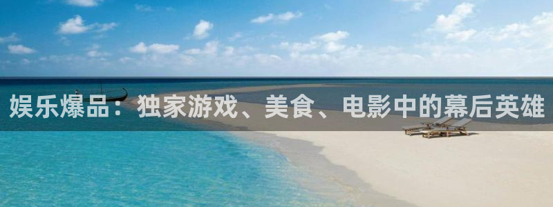 天富平台苹果手机下载链接：娱乐爆品：独家游戏、美食、电影中的幕后英雄